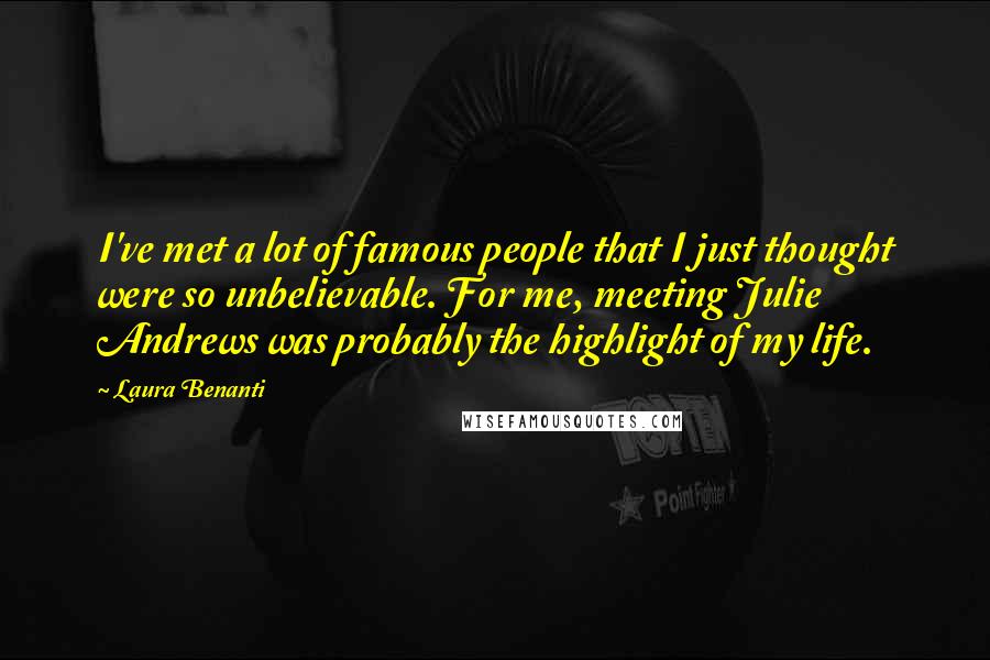 Laura Benanti Quotes: I've met a lot of famous people that I just thought were so unbelievable. For me, meeting Julie Andrews was probably the highlight of my life.
