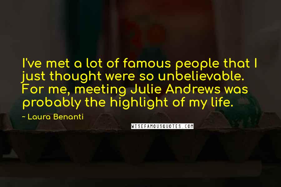 Laura Benanti Quotes: I've met a lot of famous people that I just thought were so unbelievable. For me, meeting Julie Andrews was probably the highlight of my life.