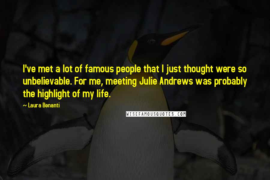 Laura Benanti Quotes: I've met a lot of famous people that I just thought were so unbelievable. For me, meeting Julie Andrews was probably the highlight of my life.