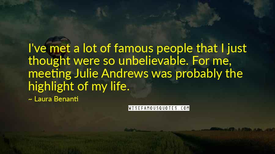 Laura Benanti Quotes: I've met a lot of famous people that I just thought were so unbelievable. For me, meeting Julie Andrews was probably the highlight of my life.