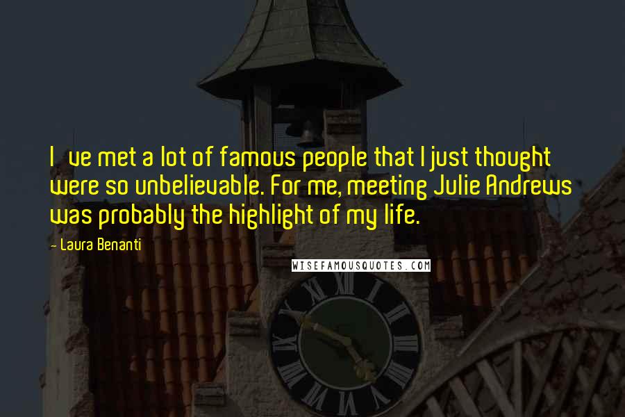 Laura Benanti Quotes: I've met a lot of famous people that I just thought were so unbelievable. For me, meeting Julie Andrews was probably the highlight of my life.