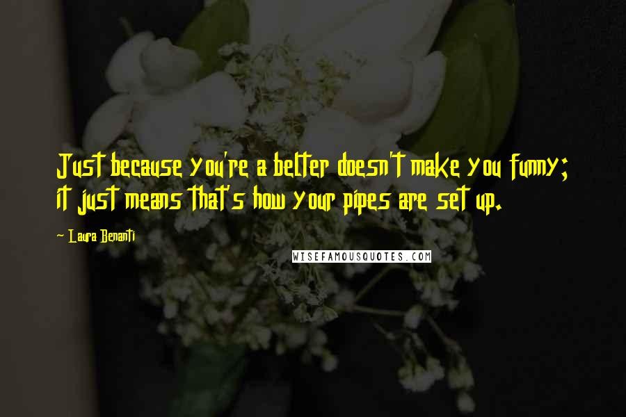 Laura Benanti Quotes: Just because you're a belter doesn't make you funny; it just means that's how your pipes are set up.