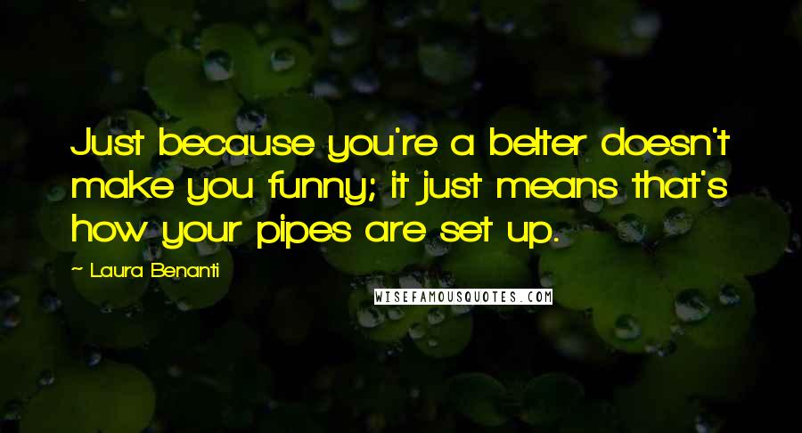 Laura Benanti Quotes: Just because you're a belter doesn't make you funny; it just means that's how your pipes are set up.