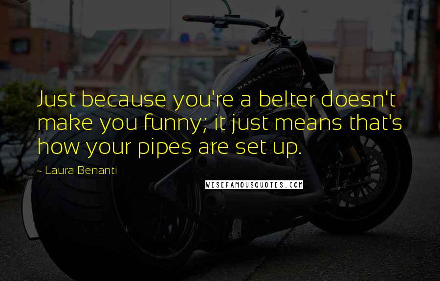 Laura Benanti Quotes: Just because you're a belter doesn't make you funny; it just means that's how your pipes are set up.