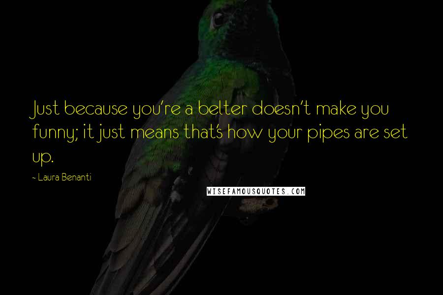 Laura Benanti Quotes: Just because you're a belter doesn't make you funny; it just means that's how your pipes are set up.