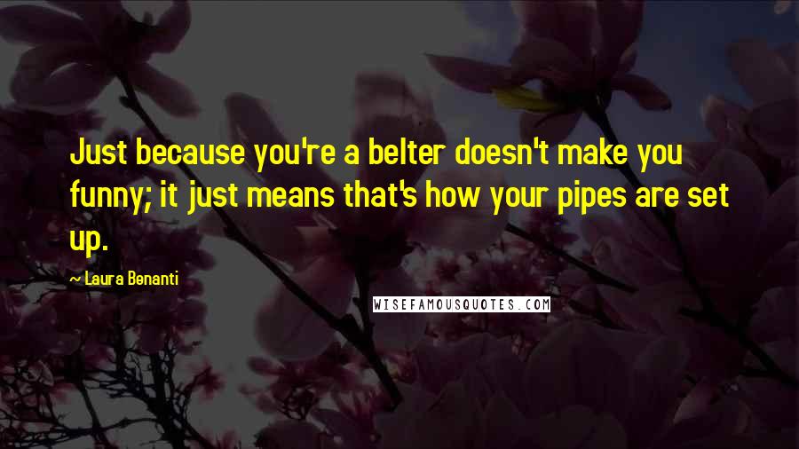 Laura Benanti Quotes: Just because you're a belter doesn't make you funny; it just means that's how your pipes are set up.