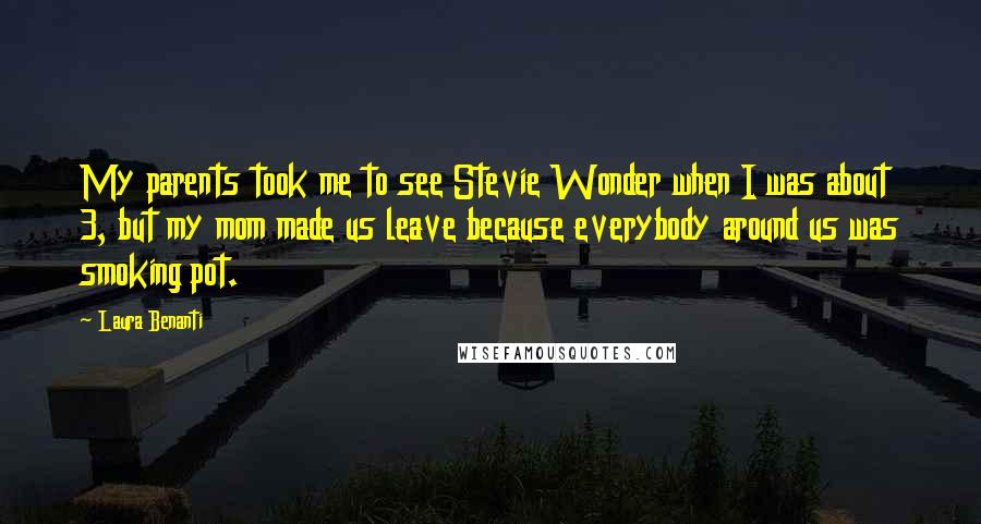 Laura Benanti Quotes: My parents took me to see Stevie Wonder when I was about 3, but my mom made us leave because everybody around us was smoking pot.