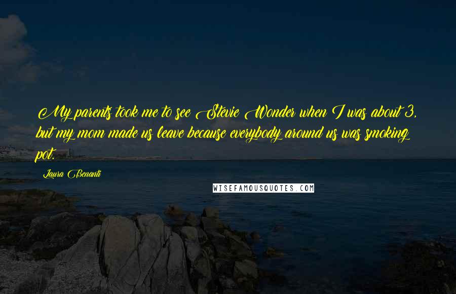Laura Benanti Quotes: My parents took me to see Stevie Wonder when I was about 3, but my mom made us leave because everybody around us was smoking pot.