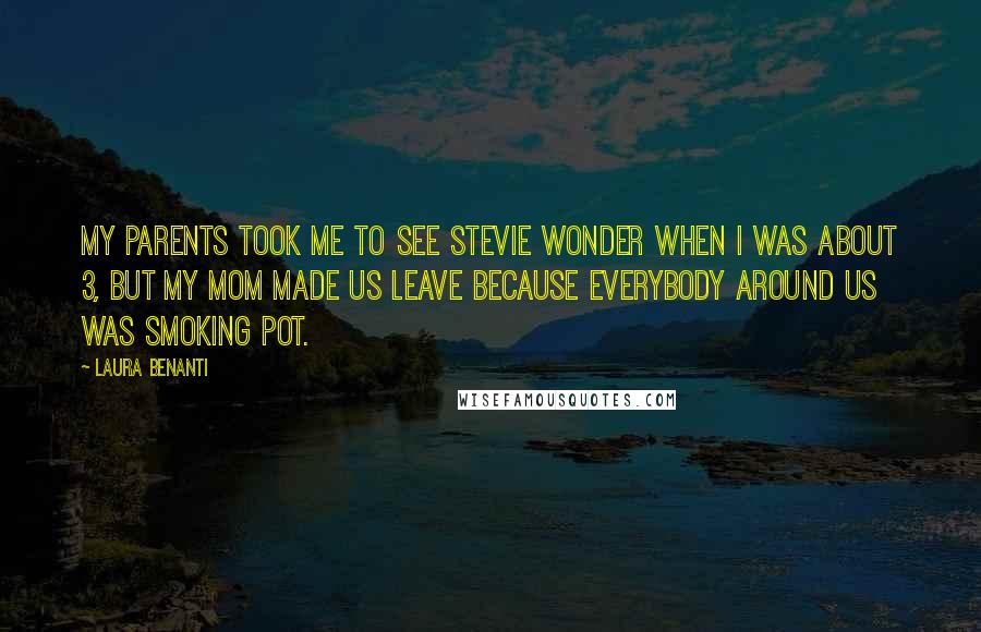 Laura Benanti Quotes: My parents took me to see Stevie Wonder when I was about 3, but my mom made us leave because everybody around us was smoking pot.