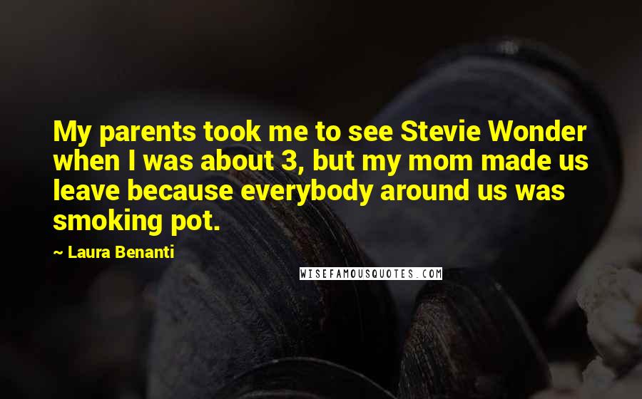 Laura Benanti Quotes: My parents took me to see Stevie Wonder when I was about 3, but my mom made us leave because everybody around us was smoking pot.