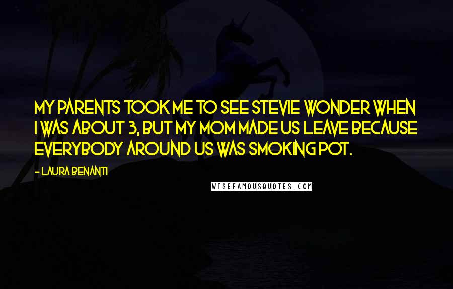 Laura Benanti Quotes: My parents took me to see Stevie Wonder when I was about 3, but my mom made us leave because everybody around us was smoking pot.