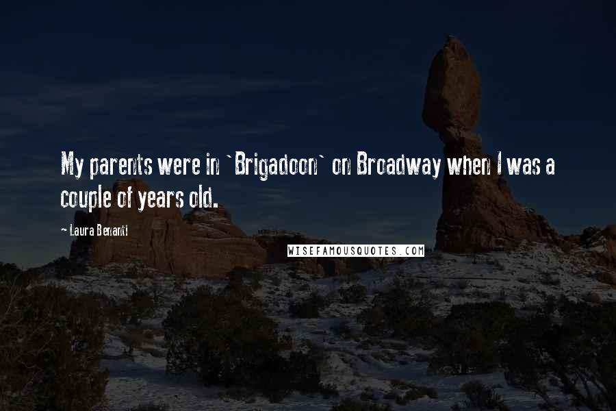 Laura Benanti Quotes: My parents were in 'Brigadoon' on Broadway when I was a couple of years old.