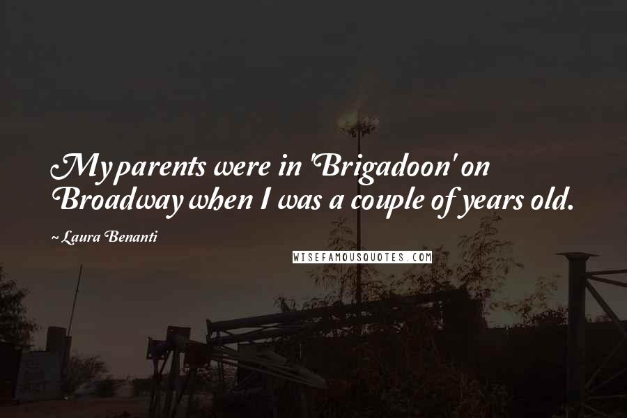 Laura Benanti Quotes: My parents were in 'Brigadoon' on Broadway when I was a couple of years old.