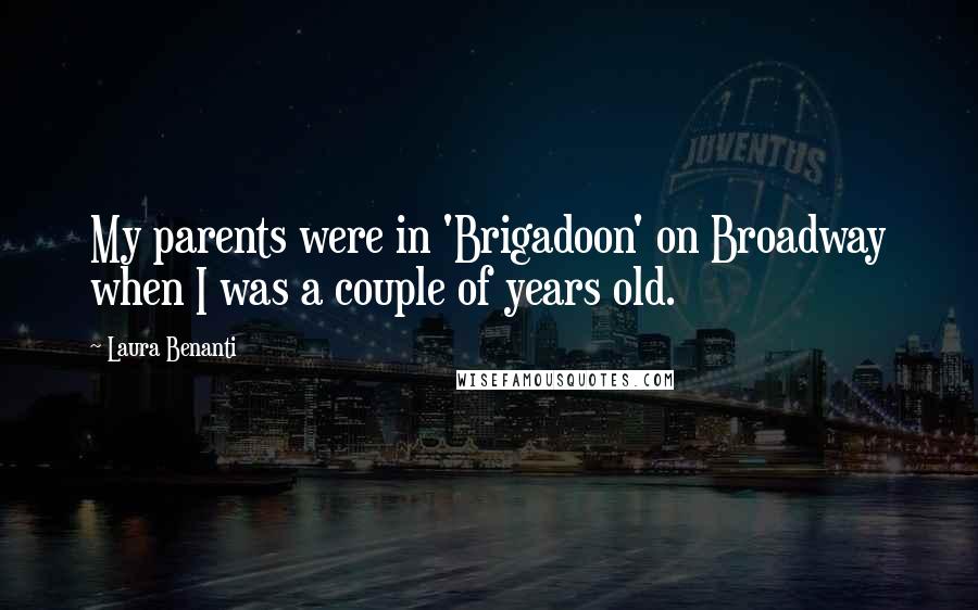 Laura Benanti Quotes: My parents were in 'Brigadoon' on Broadway when I was a couple of years old.