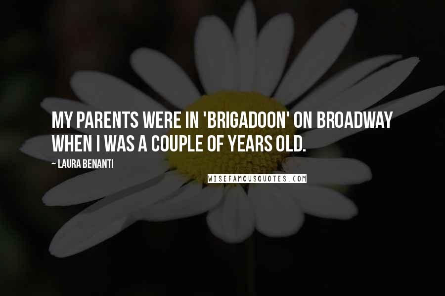 Laura Benanti Quotes: My parents were in 'Brigadoon' on Broadway when I was a couple of years old.