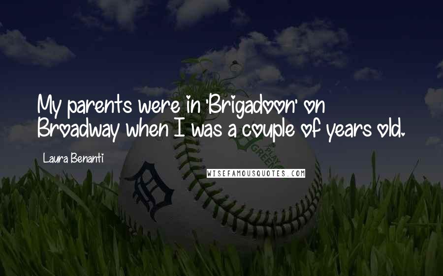 Laura Benanti Quotes: My parents were in 'Brigadoon' on Broadway when I was a couple of years old.