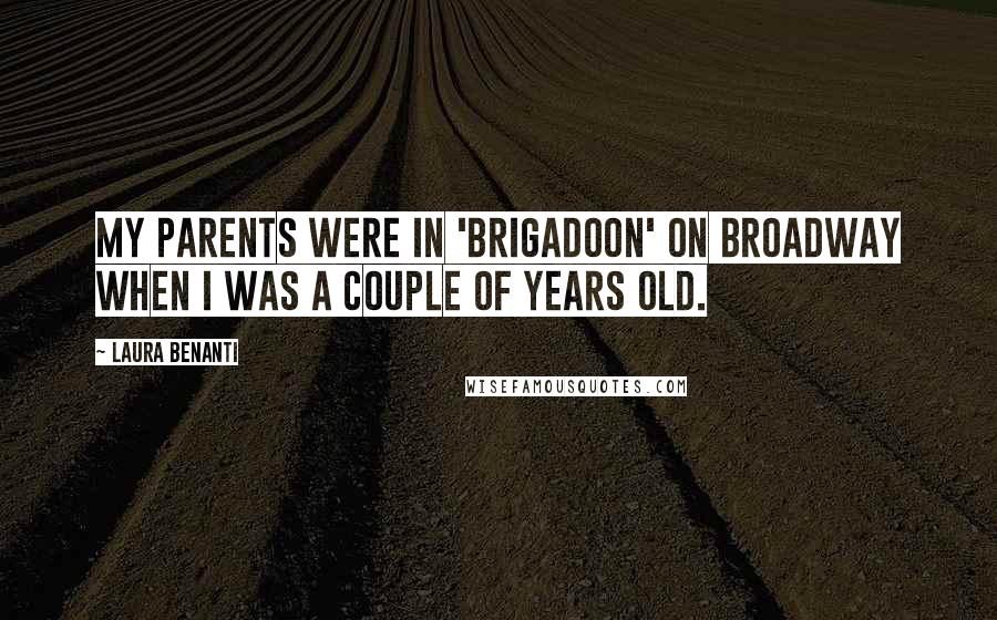 Laura Benanti Quotes: My parents were in 'Brigadoon' on Broadway when I was a couple of years old.