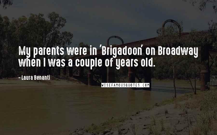 Laura Benanti Quotes: My parents were in 'Brigadoon' on Broadway when I was a couple of years old.