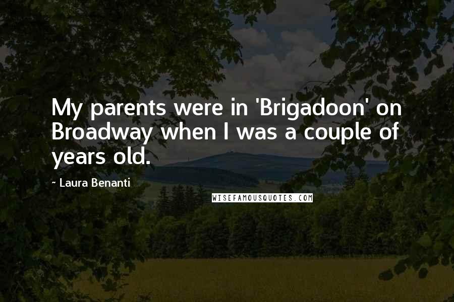 Laura Benanti Quotes: My parents were in 'Brigadoon' on Broadway when I was a couple of years old.