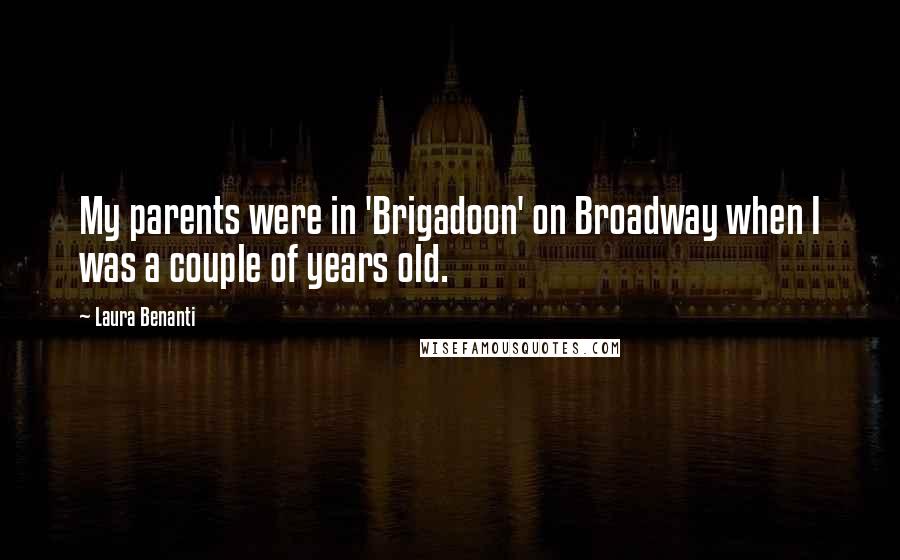 Laura Benanti Quotes: My parents were in 'Brigadoon' on Broadway when I was a couple of years old.