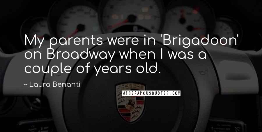 Laura Benanti Quotes: My parents were in 'Brigadoon' on Broadway when I was a couple of years old.