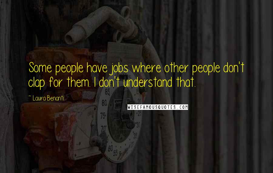 Laura Benanti Quotes: Some people have jobs where other people don't clap for them. I don't understand that.