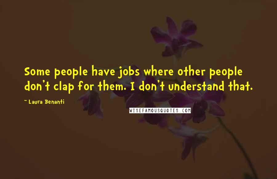 Laura Benanti Quotes: Some people have jobs where other people don't clap for them. I don't understand that.