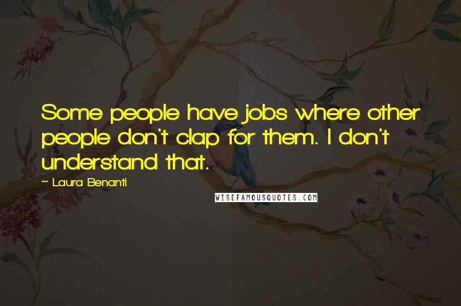 Laura Benanti Quotes: Some people have jobs where other people don't clap for them. I don't understand that.