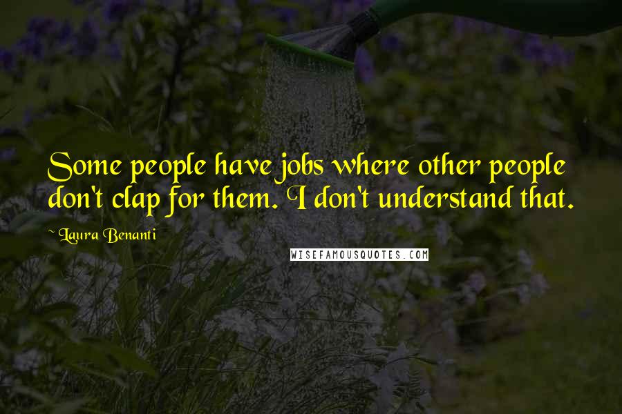 Laura Benanti Quotes: Some people have jobs where other people don't clap for them. I don't understand that.