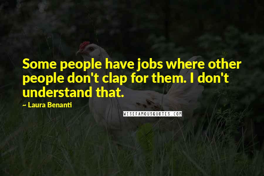 Laura Benanti Quotes: Some people have jobs where other people don't clap for them. I don't understand that.