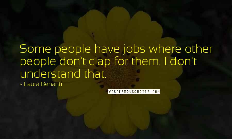 Laura Benanti Quotes: Some people have jobs where other people don't clap for them. I don't understand that.