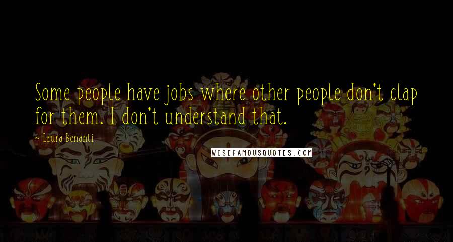 Laura Benanti Quotes: Some people have jobs where other people don't clap for them. I don't understand that.