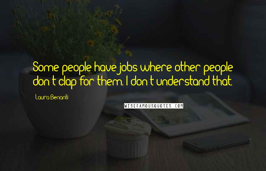 Laura Benanti Quotes: Some people have jobs where other people don't clap for them. I don't understand that.