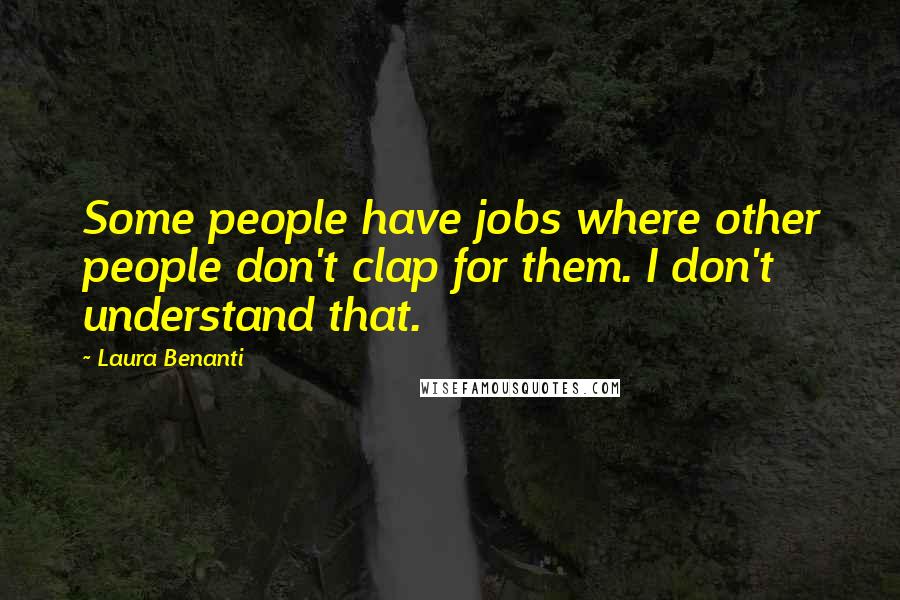 Laura Benanti Quotes: Some people have jobs where other people don't clap for them. I don't understand that.