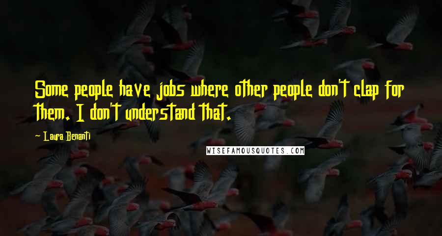 Laura Benanti Quotes: Some people have jobs where other people don't clap for them. I don't understand that.