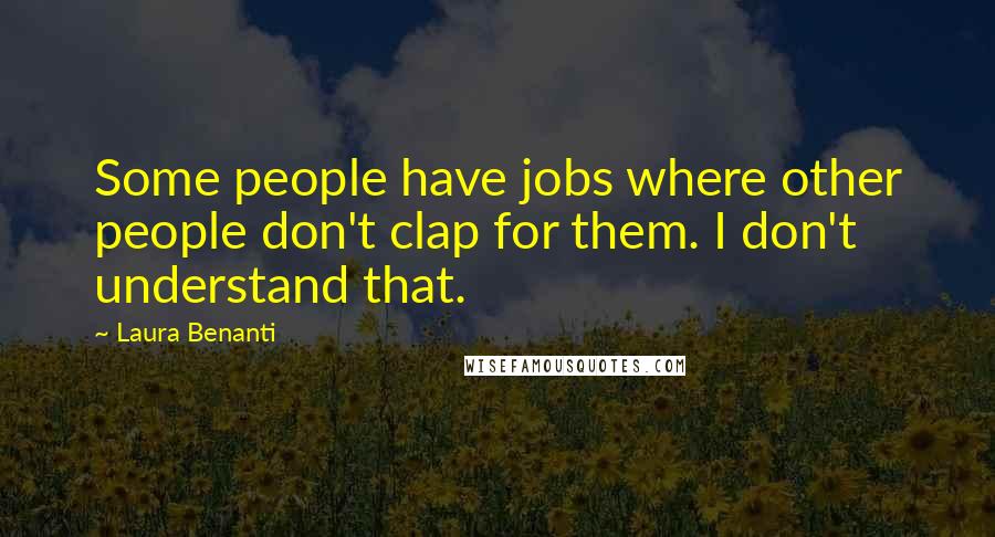 Laura Benanti Quotes: Some people have jobs where other people don't clap for them. I don't understand that.