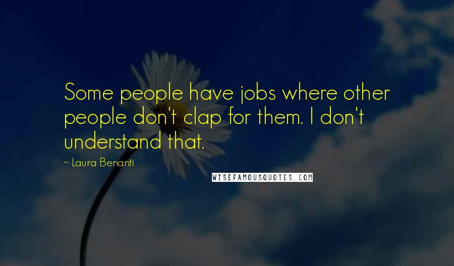 Laura Benanti Quotes: Some people have jobs where other people don't clap for them. I don't understand that.