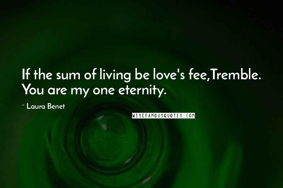Laura Benet Quotes: If the sum of living be love's fee,Tremble. You are my one eternity.
