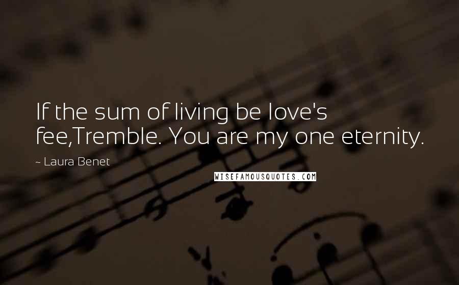 Laura Benet Quotes: If the sum of living be love's fee,Tremble. You are my one eternity.