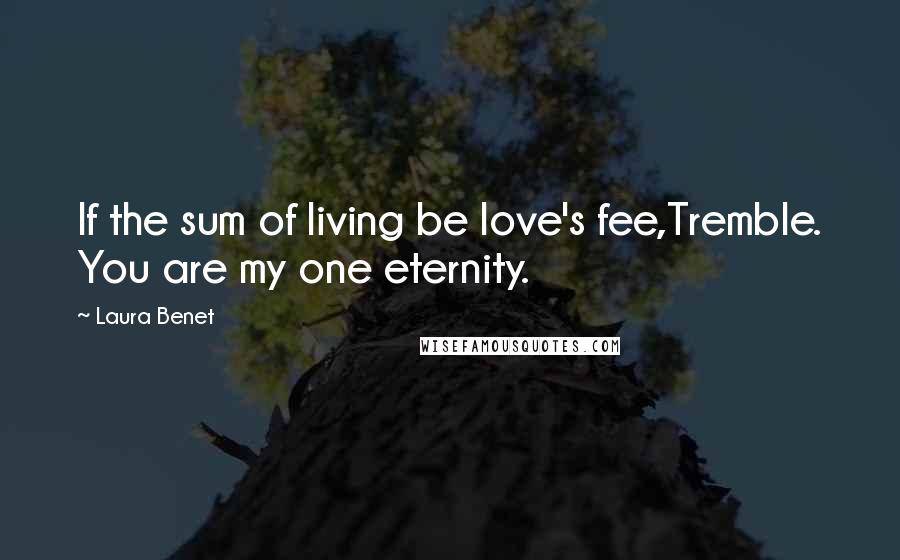 Laura Benet Quotes: If the sum of living be love's fee,Tremble. You are my one eternity.