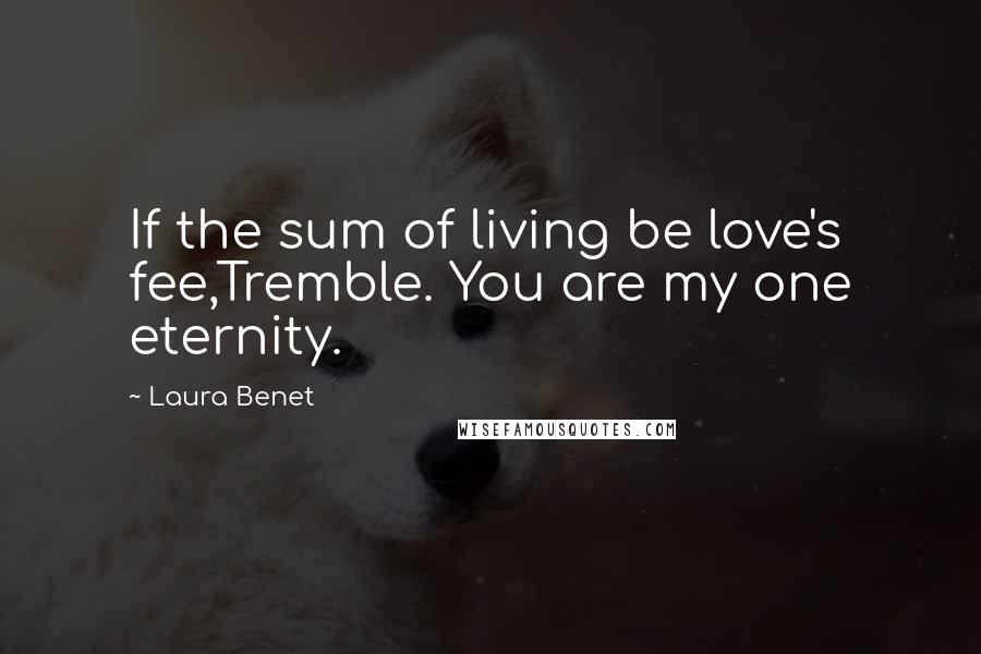 Laura Benet Quotes: If the sum of living be love's fee,Tremble. You are my one eternity.