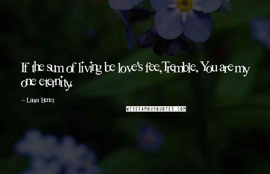 Laura Benet Quotes: If the sum of living be love's fee,Tremble. You are my one eternity.