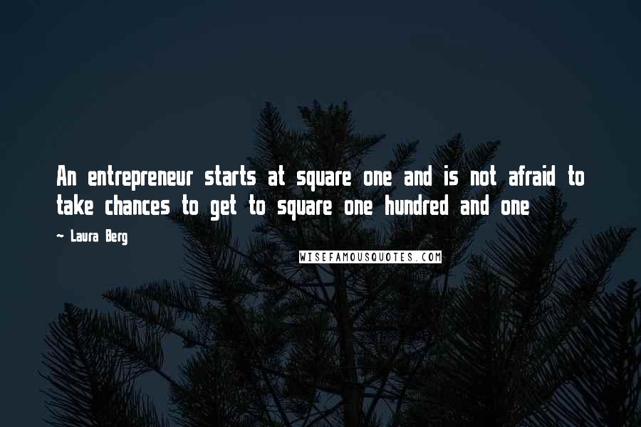 Laura Berg Quotes: An entrepreneur starts at square one and is not afraid to take chances to get to square one hundred and one