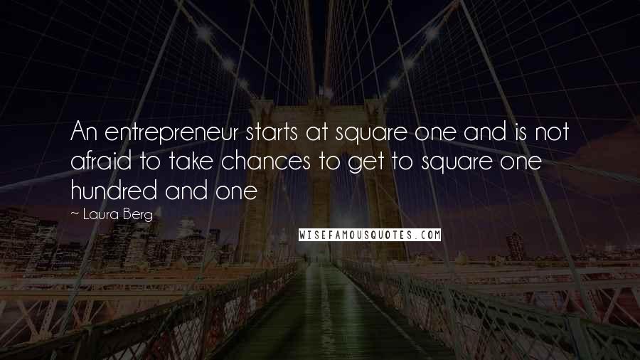 Laura Berg Quotes: An entrepreneur starts at square one and is not afraid to take chances to get to square one hundred and one