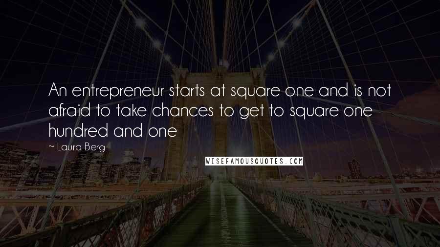 Laura Berg Quotes: An entrepreneur starts at square one and is not afraid to take chances to get to square one hundred and one