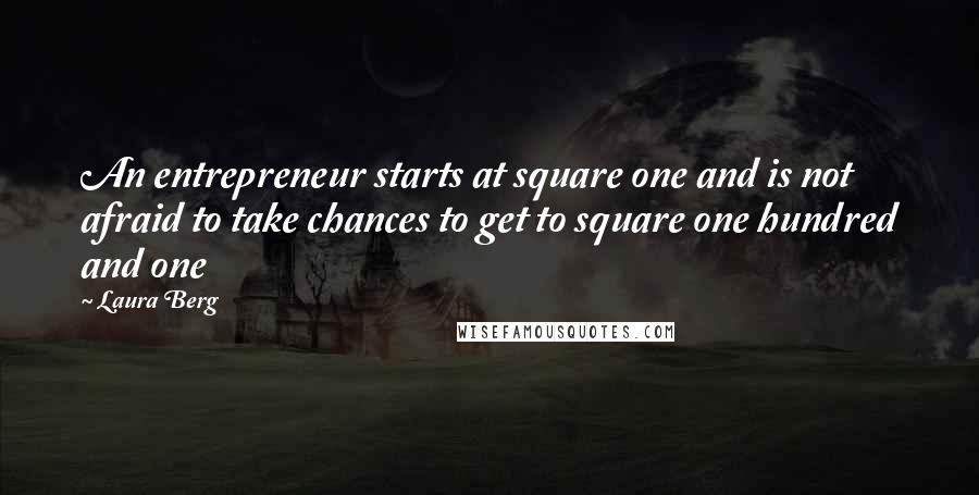 Laura Berg Quotes: An entrepreneur starts at square one and is not afraid to take chances to get to square one hundred and one