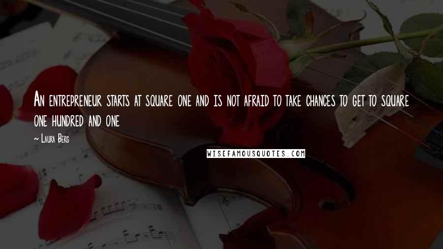 Laura Berg Quotes: An entrepreneur starts at square one and is not afraid to take chances to get to square one hundred and one