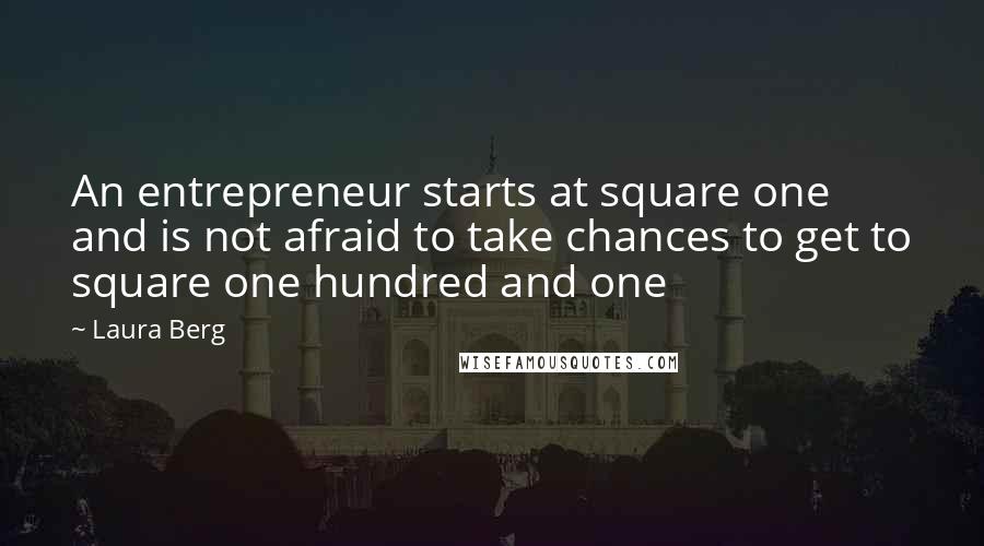 Laura Berg Quotes: An entrepreneur starts at square one and is not afraid to take chances to get to square one hundred and one