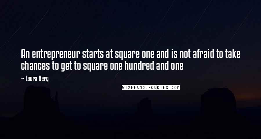 Laura Berg Quotes: An entrepreneur starts at square one and is not afraid to take chances to get to square one hundred and one