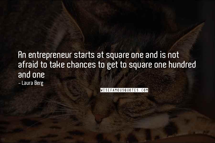 Laura Berg Quotes: An entrepreneur starts at square one and is not afraid to take chances to get to square one hundred and one